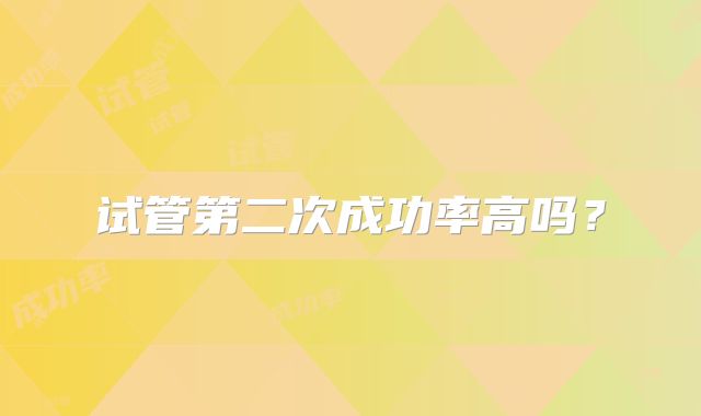 试管第二次成功率高吗?