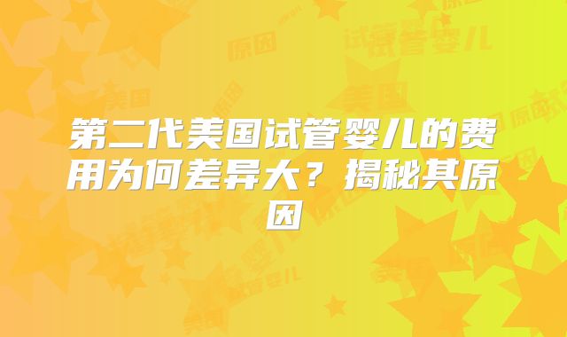 第二代美国试管婴儿的费用为何差异大?揭秘其原因