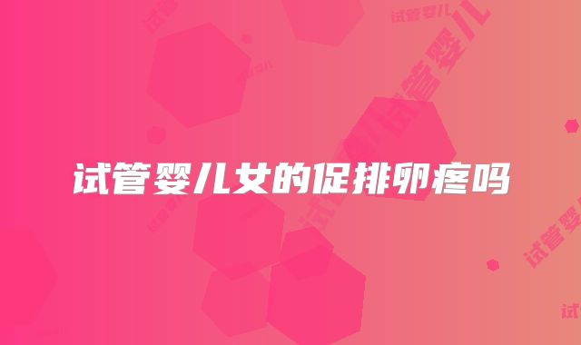 试管婴儿女的促排卵疼吗