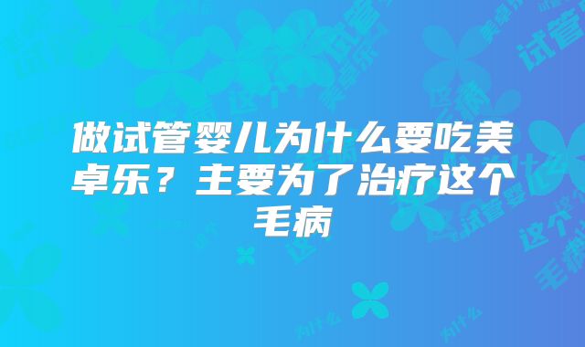 做试管婴儿为什么要吃美卓乐?主要为了治疗这个毛病
