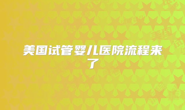 美国试管婴儿医院流程来了