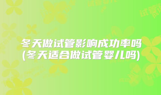 冬天做试管影响成功率吗(冬天适合做试管婴儿吗)