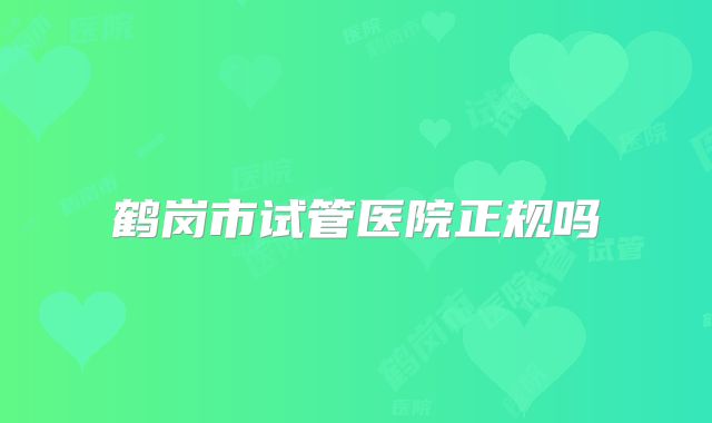 鹤岗市试管医院正规吗