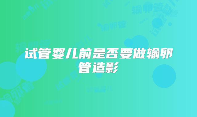 试管婴儿前是否要做输卵管造影
