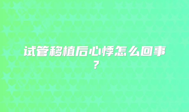 试管移植后心悸怎么回事？