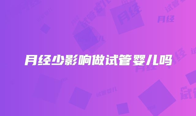 月经少影响做试管婴儿吗