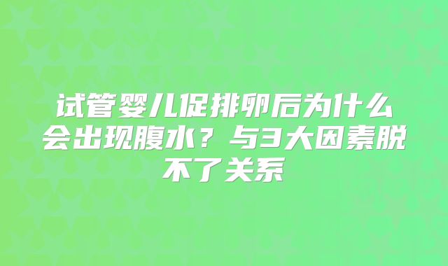 试管婴儿促排卵后为什么会出现腹水？与3大因素脱不了关系