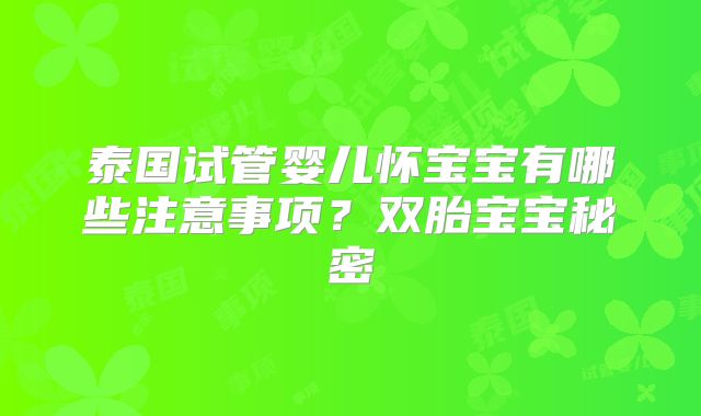 泰国试管婴儿怀宝宝有哪些注意事项?双胎宝宝秘密