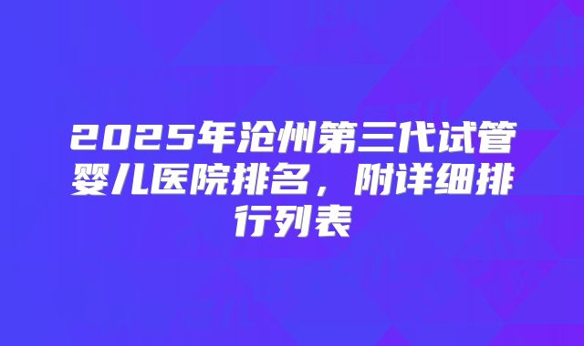 2025年沧州第三代试管婴儿医院排名,附详细排行列表