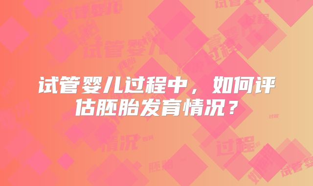 试管婴儿过程中，如何评估胚胎发育情况？