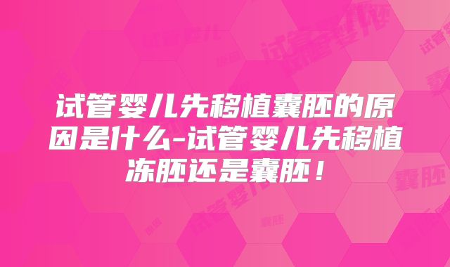 试管婴儿先移植囊胚的原因是什么-试管婴儿先移植冻胚还是囊胚！