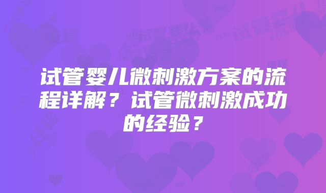 试管婴儿微刺激方案的流程详解？试管微刺激成功的经验？