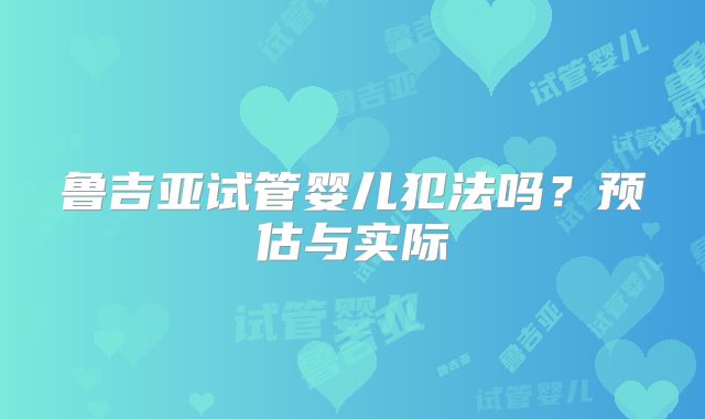 鲁吉亚试管婴儿犯法吗?预估与实际