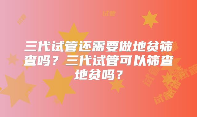 三代试管还需要做地贫筛查吗?三代试管可以筛查地贫吗?