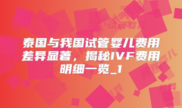 泰国与我国试管婴儿费用差异显著，揭秘IVF费用明细一览_1