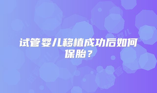 试管婴儿移植成功后如何保胎?