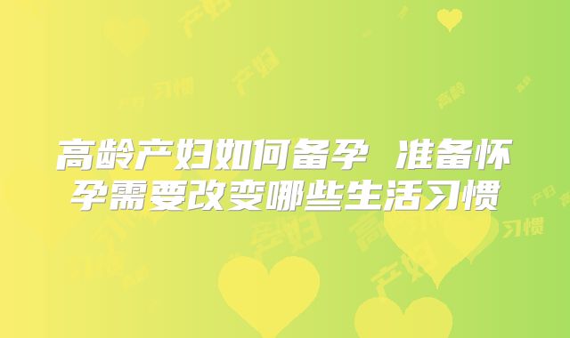 高龄产妇如何备孕 准备怀孕需要改变哪些生活习惯