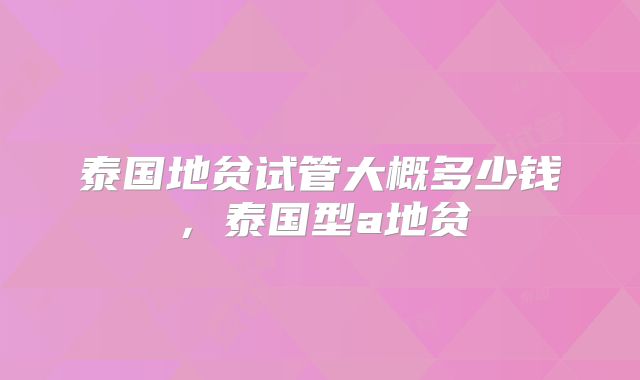 泰国地贫试管大概多少钱，泰国型a地贫