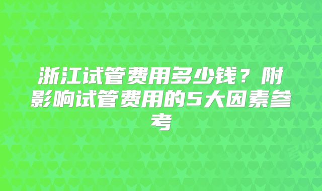 浙江试管费用多少钱?附影响试管费用的5大因素参考