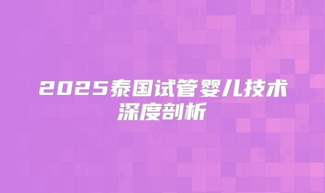 2025泰国试管婴儿技术深度剖析