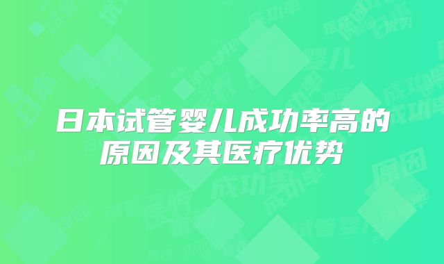 日本试管婴儿成功率高的原因及其医疗优势