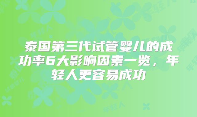 泰国第三代试管婴儿的成功率6大影响因素一览,年轻人更容易成功