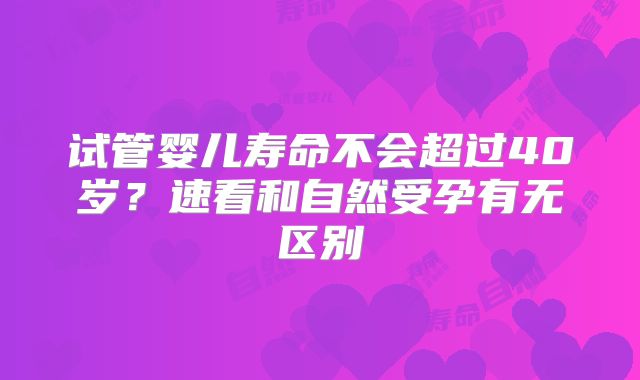 试管婴儿寿命不会超过40岁？速看和自然受孕有无区别