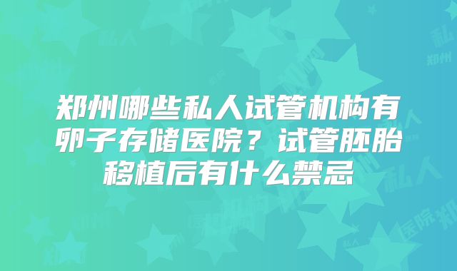 郑州哪些私人试管机构有卵子存储医院？试管胚胎移植后有什么禁忌