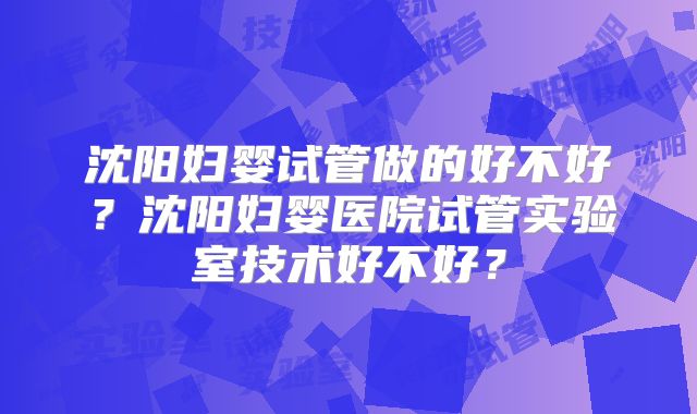 沈阳妇婴试管做的好不好？沈阳妇婴医院试管实验室技术好不好？