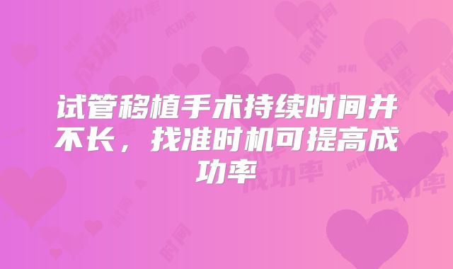 试管移植手术持续时间并不长，找准时机可提高成功率