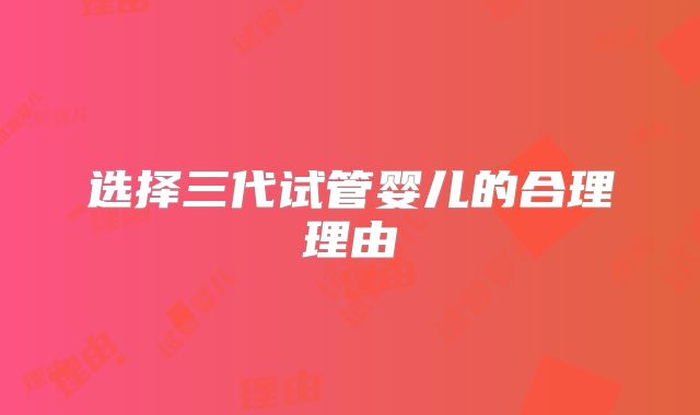 选择三代试管婴儿的合理理由