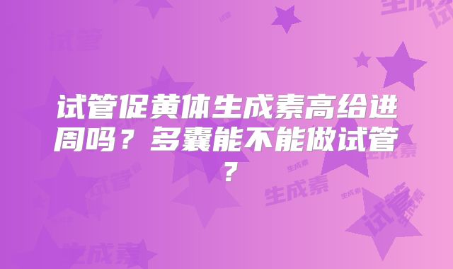 试管促黄体生成素高给进周吗?多囊能不能做试管?