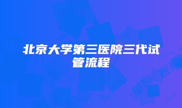 北京大学第三医院三代试管流程