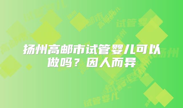 扬州高邮市试管婴儿可以做吗？因人而异