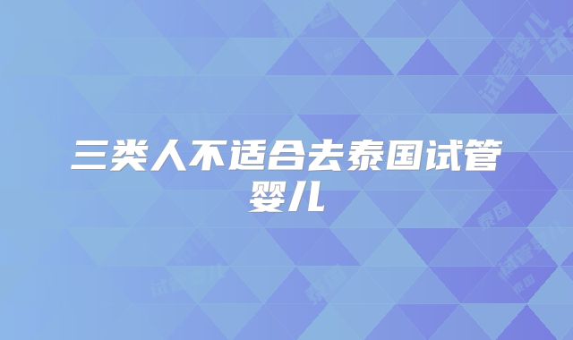 三类人不适合去泰国试管婴儿