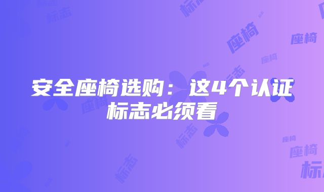 安全座椅选购：这4个认证标志必须看‌