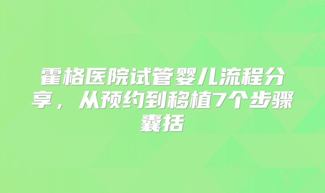 霍格医院试管婴儿流程分享，从预约到移植7个步骤囊括
