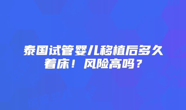 泰国试管婴儿移植后多久着床!风险高吗?