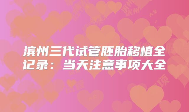 滨州三代试管胚胎移植全记录：当天注意事项大全