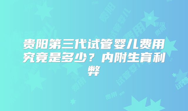贵阳第三代试管婴儿费用究竟是多少?内附生育利弊
