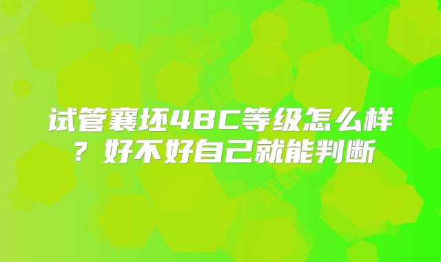 试管襄坯4BC等级怎么样?好不好自己就能判断