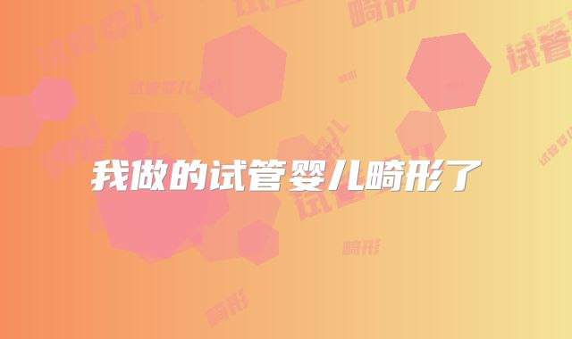 我做的试管婴儿畸形了