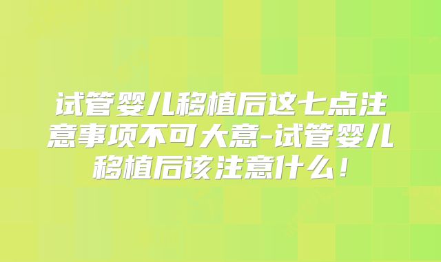 试管婴儿移植后这七点注意事项不可大意-试管婴儿移植后该注意什么！