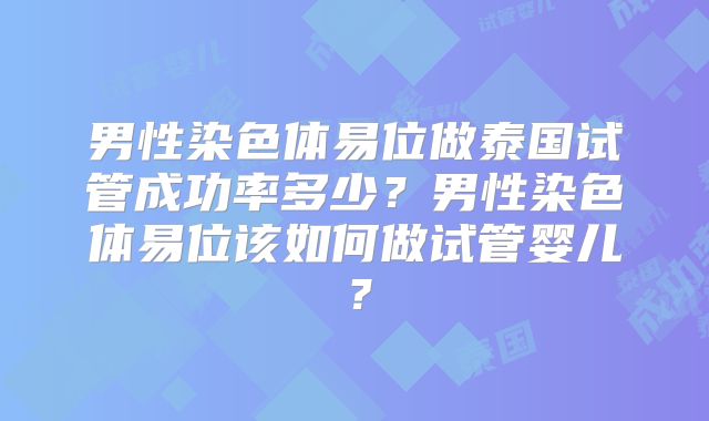 男性染色体易位做泰国试管成功率多少？男性染色体易位该如何做试管婴儿？