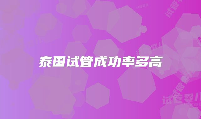 泰国试管成功率多高