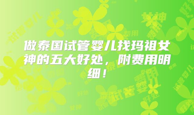 做泰国试管婴儿找玛祖女神的五大好处，附费用明细！