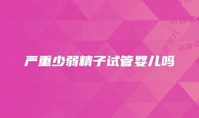 严重少弱精子试管婴儿吗