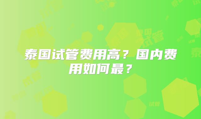 泰国试管费用高?国内费用如何最?