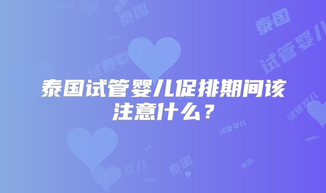 泰国试管婴儿促排期间该注意什么？