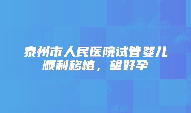 泰州市人民医院试管婴儿顺利移植，望好孕